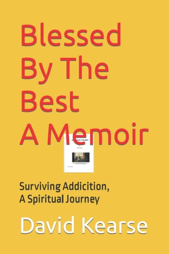 Blessed By The Best A Memoir By David Kearse: Surviving Addiction, A Spiritual Journey
