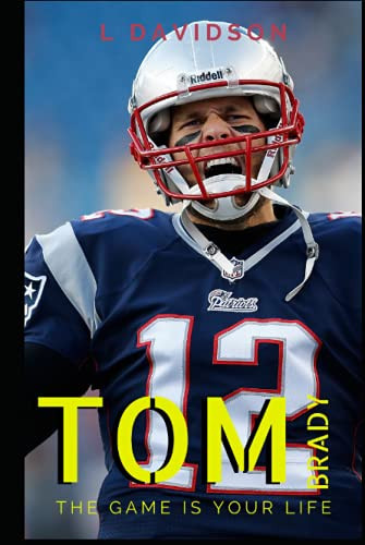 TOM BRADY: THE GAME IS YOUR LIFE: A Tom Brady Biography