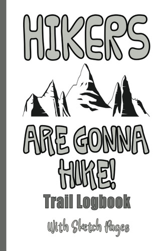 Hikers Are Gonna Hike! Trail Logbook with Sketch Pages: Hiking Journal to Record Hikes, Camping Trips, and Outdoor Adventures, with Blank Pages to Illustrate Scenery Images and Capture Memories
