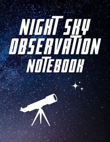 Night Sky Observation Notebook: Astronomer Notebook |A simple and effective way to keep track of all the clear nights, 64 pages, Observers And Astronomers Record Notebook , 8.5 x 11.0