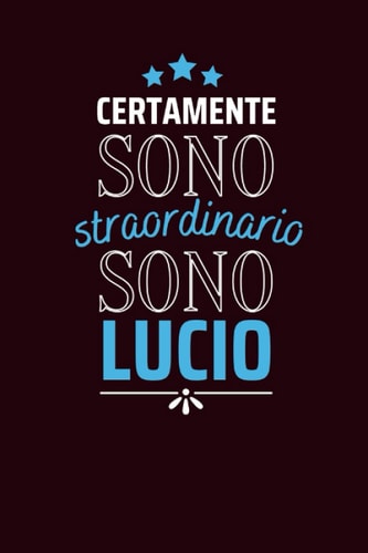 Certamente sono straordinario sono Lucio: Diario a righe vuote con nome Lucio sulla copertina, ottimo regalo per Lucio | Taccuino Nome personalizzato ... o Altra Occasione Speciale (Italian Edition)