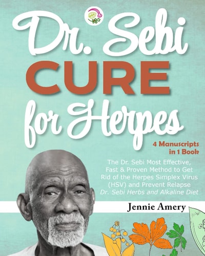 Dr. Sebi Cure for Herpes: The Dr. Sebi's Most Effective, Fast & Proven Method to Get Rid of the Herpes Simplex Virus (HSV) and Prevent Relapse [Dr. Sebi Alkaline Diet & Herbs]