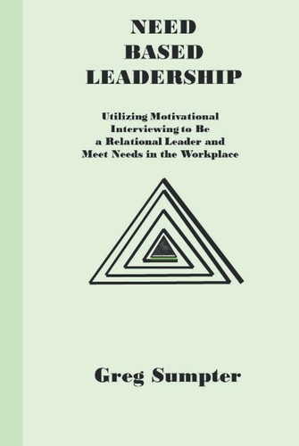 Need Based Leadership: Utilizing Motivational Interviewing to Be a Relational Leader and Meet Needs in the Workplace