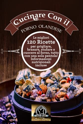 Cucinare con il Forno Olandese: Le migliori 120 ricette per grigliare, brasare, stufare e cuocere al forno, tutto con una sola pentola! Informazioni nutrizionali incluse (Italian Edition)