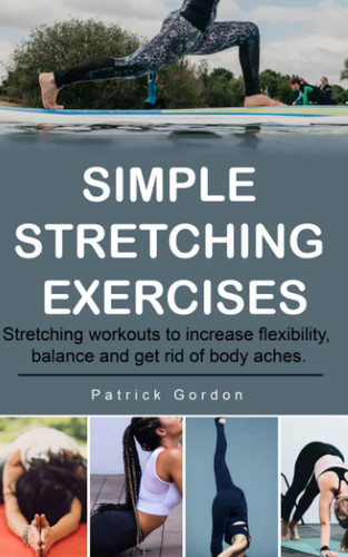 Simple Stretching Exercises: Stretching workouts to increase flexibility, balance and get rid of body aches.