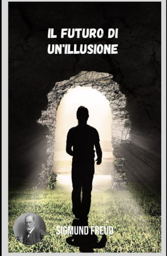 Il futuro di un'illusione: Vari temi della psicoanalisi dal punto di vista di Sigmund Freud. (Italian Edition)