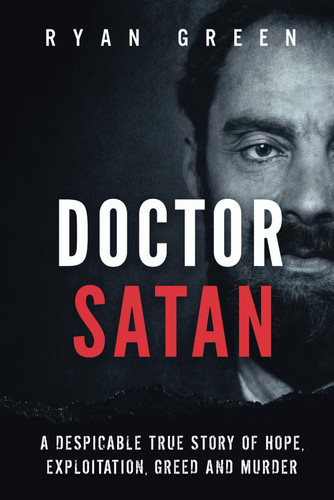 DOCTOR SATAN A Despicable True Story of Hope, Exploitation, Greed and Murder