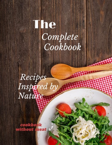 The Complete Cookbook Recipes Inspired by Nature : (The Complete Cookbook): 8.5×11 inch 21.59×27.94 cm 120 page (The Complete Cookbook)