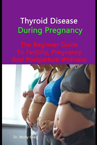 Thyroid Disease During Pregnancy: The Essential Guide To Fertility, Pregnancy And Postpartum Wellness