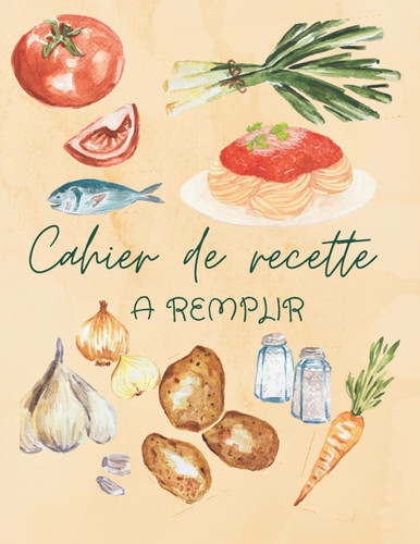 cahier de recette: à remplir. avec votre propre recette , pratique Carnet pour 100 recettes à compléter, Un carnet de recettes à remplir - Livre de ... vos recettes de famille. (French Edition)