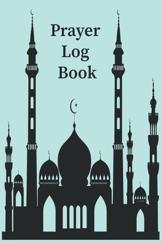 Prayer Log Book: Prayer Log Book For Muslims, Islamic Log book/Journal, Notebook /designed to easily keep track of your prayer everydays of the week ... Muslims, Girls and Boys ,friend and adults