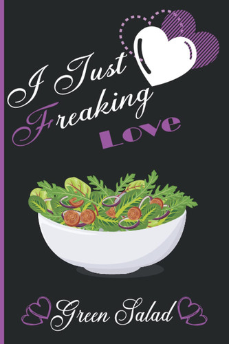I Just Freaking Love Green Salad: Cute Gift Idea For Green Salad Lovers | Green Salad Journal Notebook to Write In for Notes | Perfect gifts for ... | Funny Cute Gifts(6x9 Inches,110Pages).