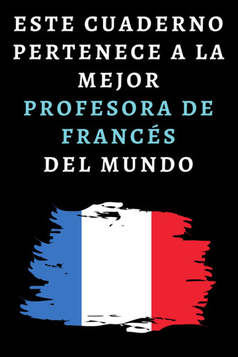 Este Cuaderno Pertenece A La Mejor Profesora De Francés Del Mundo: Cuaderno De Notas Ideal Para Profesoras De Francés (Spanish Edition)