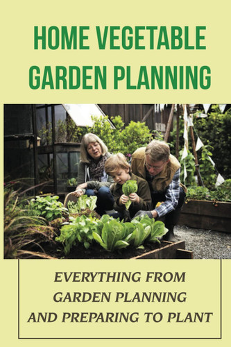 Home Vegetable Garden Planning: Everything From Garden Planning And Preparing To Plant: Learn About Vegetable Gardening