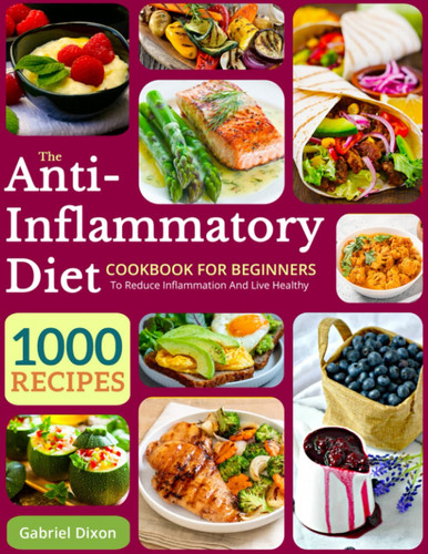 The Anti-Inflammatory Diet Cookbook for Beginners 1000 Recipes to Reduce Inflammation and Live Healthy