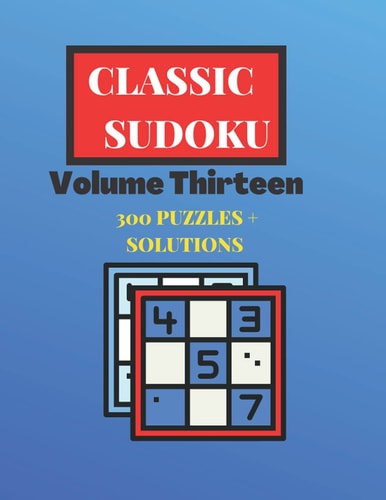 Classic Sudoku Volume Thirteen: 300 Puzzles & Solutions: Classic Puzzle Book - Feed Your Mind - Brain Teasers for Adults