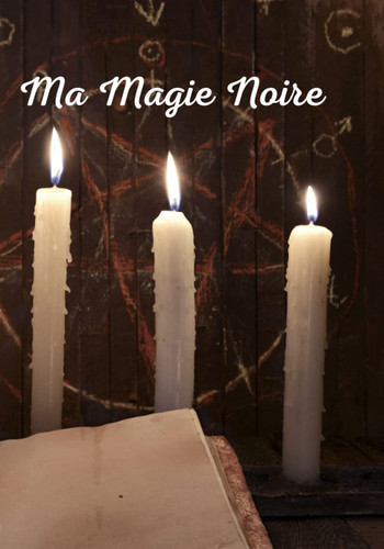 Ma Magie Noire: Ma Magie Noire : Carnet de Magie Noire à remplir | Complétez ce Cahier avec vos recettes de Magie Noire | Livre des Ombres | Notez vos ... etc. Idée Cadeau  (French Edition)