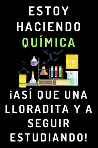 Estoy Haciendo Química ¡Así Que Una Lloradita Y A Seguir Estudiando!: Cuaderno De Notas Para Estudiantes De Química (Spanish Edition)