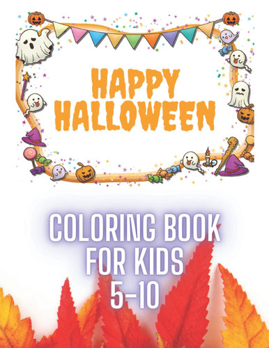 Happy Halloween Coloring Book for Kids 5-10: Designs Like Witches, Pumpkins, Ghosts, and More