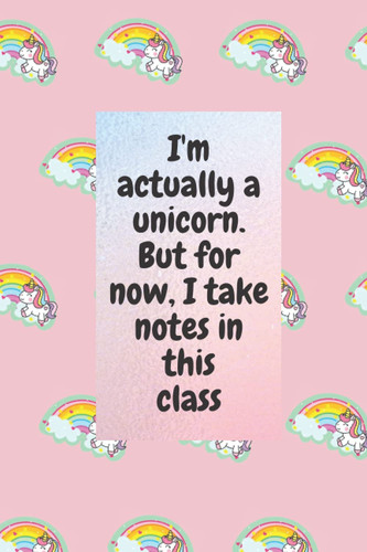 I'm Actually a Unicorn But for Now, I Take Notes in This Class