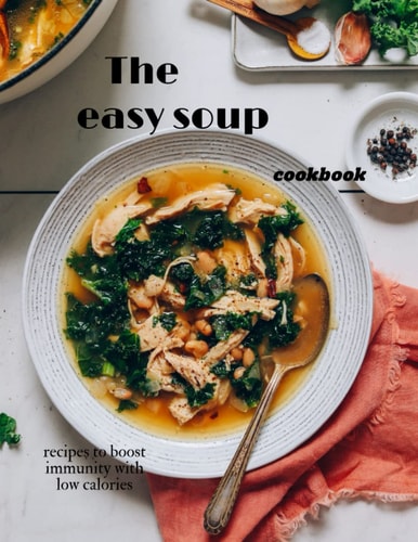 The Easy Soup Cookbook: Healthy, Low-Calorie Recipes.: 8.5×11 inch 21.59×27.94 cm 120 page .recipes to boost immunity with low calories.