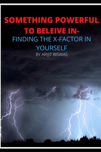 Something Powerful to Beleive in Finding the X-Factor in Yourself by Arijit Biswas