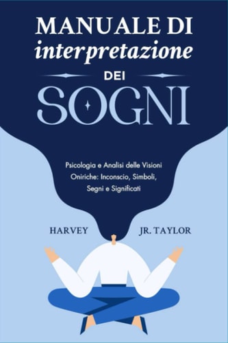 Manuale di Interpretazione dei Sogni: Psicologia e Analisi delle Visioni Oniriche: Inconscio, Simboli, Segni e Significati (Italian Edition)