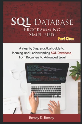 SQL DATABASE PROGRAMMING SIMPLIFIED: A step by step practical guide to learning and understanding SQL Database from Beginners to Advanced level.