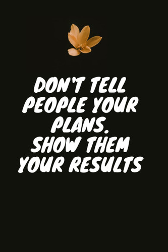 Don’t tell people your plans. Show them your results.: Motivational Notebook, Journal, Diary