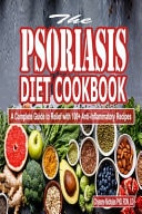 The Psoriasis Diet Cookbook A Complete Guide to Relief with 100+ Anti-Inflammatory Recipes