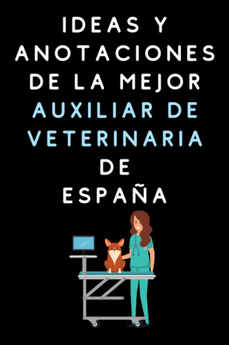 Ideas Y Anotaciones De La Mejor Auxiliar De Veterinaria De España: Cuaderno De Notas Para Auxiliares De Veterinaria (Spanish Edition)