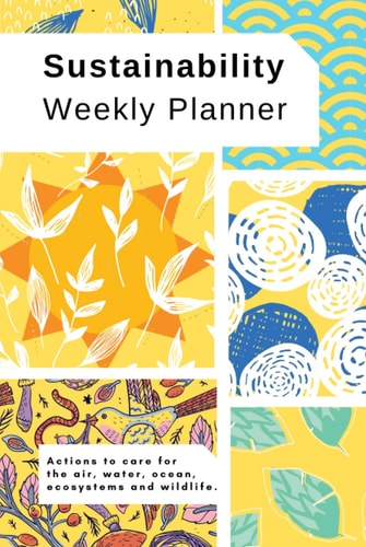 Sustainability Weekly Planner + Monthly Overview: Actions to care for the air, water, ocean, ecosystems and wildlife - Undated - Sunny Warm Patchwork ... Composition Notebooks and Organizers)