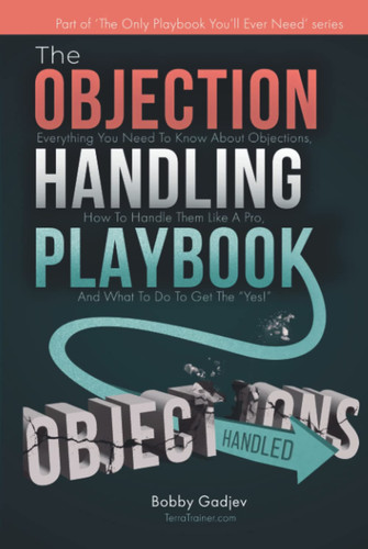 The Objection Handling Playbook: Everything You Need To Know About Objections, How To Handle Them Like A Pro, And What To Do To Get The “Yes!”