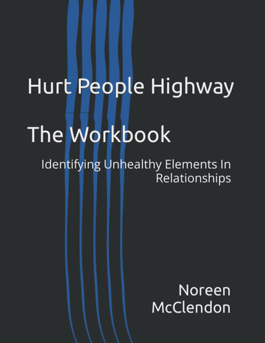 Hurt People Highway The Workbook: Identifying Unhealthy Elements In Relationships