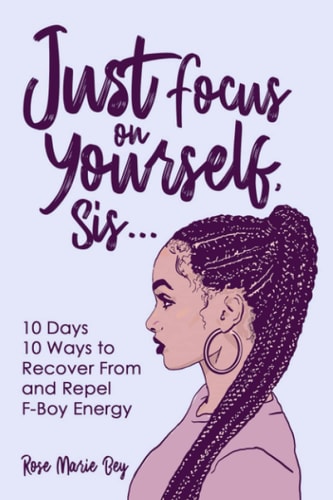 Just Focus on Yourself, Sis... 10 Days, 10 Ways to Recover From & Repel F-Boy Energy