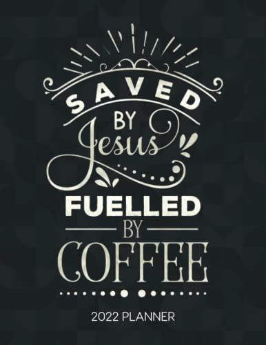 Saved By Jesus Fuelled By Coffee 2022 Planner: Weekly Planner with Christian Bible Verses & Quotes Inside - Calendar Year 2022 January to December Bible Quote Diary