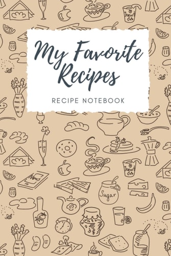 My Favorite Recipes: Cookbook Recipe Journal | Recipe Notebook Organizer is Ready to be Filled with Your Ideas for Delicious Meals