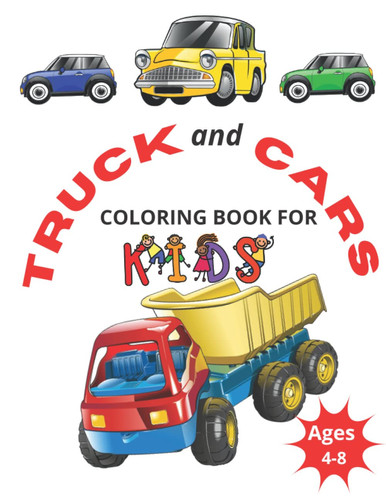 Truck and Car coloring book for kids 4-8: Kids Coloring Book with Monster Trucks, Fire Trucks, Dump Trucks, Garbage Trucks, cars , Forklift and more ages 4-8
