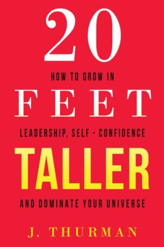 20 Feet Taller: How to Grow in Leadership, Self-Confidence and Dominate your universe