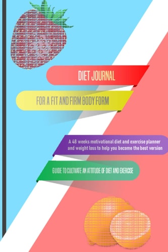 For a Fit and Firm Body Form: A 48 weeks, Motivational Diet and Exercise Planner And Weight Loss to Help You Become the Best Version : Guide to Cultivate An Attitude of Diet and Exercise