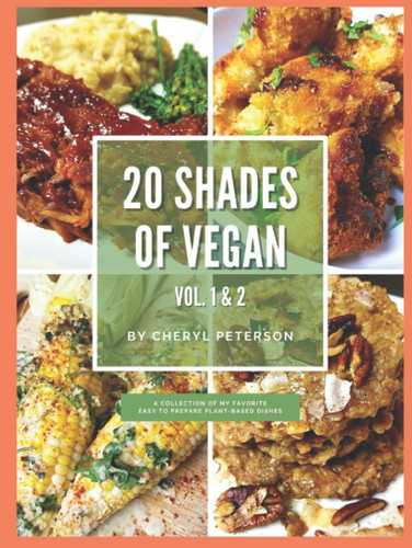 20 Shades of Vegan, Vol. 1 & 2: A collection of my easy-to-prepare plant-based dishes