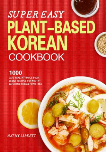 The Super Easy Korean Plant-Based Cookbook 1000 Days Healthy Whole Food Vegan Recipes for Mouth-Watering Korean Favorites