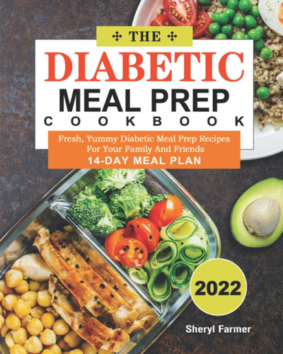 The Diabetic Meal Prep Cookbook 2022: Fresh, Yummy Diabetic Meal Prep Recipes For Your Family And Friends(14-Day Meal Plan)
