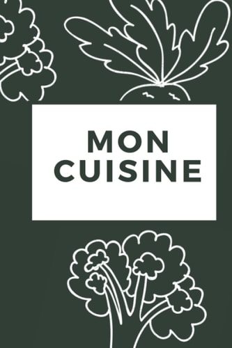 Mon Cuisine: Cahier De Recettes Cuisine à Remplir: Livre de Cuisine Personnalisé à remplir -Carnet pour 100 recettes -Un cadeau pas cher à offrir. (French Edition)