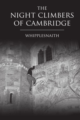 The Night Climbers of Cambridge: (The Cult Classic Bible of Buildering, Bouldering, Climbing, Free Running and Parkour)