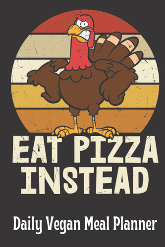 Save A Turkey, Eat Pizza Instead: Daily Vegan Meal Planner
