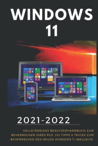 Windows 11: 2021-2022 Vollständiges Benutzerhandbuch zum Beherrschen Ihres PCs. 333 Tipps & Tricks zum Beherrschen des neuen Windows 11 inklusive (German Edition)
