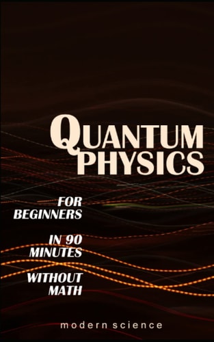 QUANTUM PHYSICS for Beginners in 90 Minutes without Math: All the major ideas of quantum mechanics, from quanta to entanglement, in simple language
