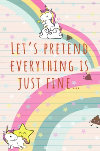 Everything is Just Fine...: unicorns and rainbows, fart rainbows, reach for the stars, shit rainbows,...crap.