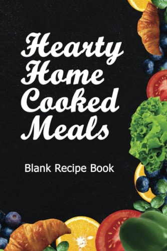 Hearty Home Cooked Meals Empty Recipe Notebook: Personalize And Organize Your Own Recipes Inside The Journal